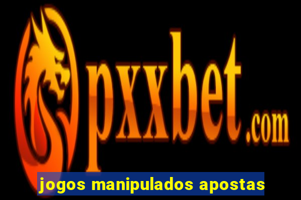 jogos manipulados apostas